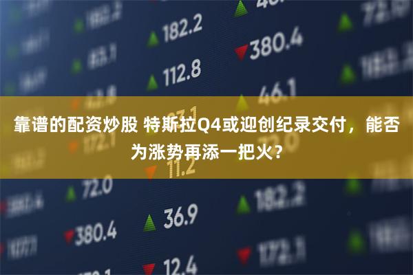 靠谱的配资炒股 特斯拉Q4或迎创纪录交付，能否为涨势再添一把火？