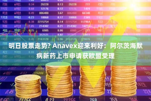 明日股票走势? Anavex迎来利好：阿尔茨海默病新药上市申请获欧盟受理