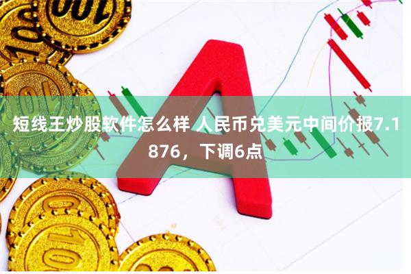 短线王炒股软件怎么样 人民币兑美元中间价报7.1876，下调6点