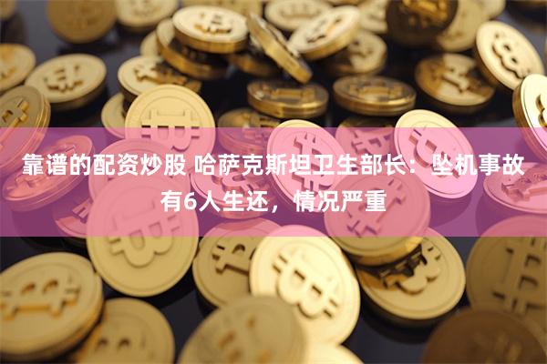靠谱的配资炒股 哈萨克斯坦卫生部长：坠机事故有6人生还，情况严重