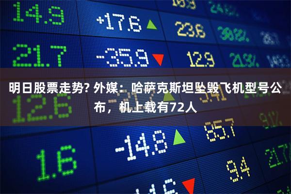 明日股票走势? 外媒：哈萨克斯坦坠毁飞机型号公布，机上载有72人